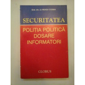 SECURITATEA; POLITIA POLITICA DOSARE INFORMATORI - GRAL. DIV. (R) NEAGU COSMA